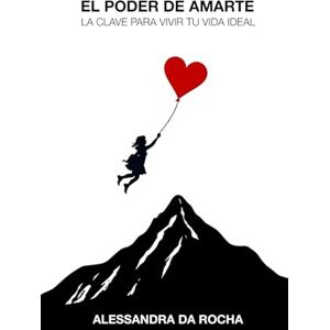 Da Rocha, Alessandra El Poder de Amarte: La Clave para Vivir Tu Vida Ideal Da Rocha, Alessandra El Poder de Amarte: La Clave para Vivir Tu Vida Ideal