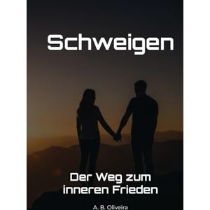B. Oliveira, A. Schweigen: Der Weg zum inneren Frieden B. Oliveira, A. Schweigen: Der Weg zum inneren Frieden