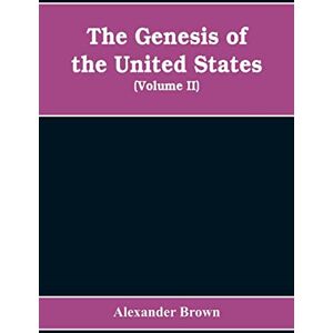 Brown, Alexander The genesis of the United States: a narrative of the movement in England, 1605-1616, which resulted in the plantation of North America by Englishmen, ... by the United States of America (Volume II) Brown, Alexander The genesis of the United States: a narrative of the movement in England, 1605-1616, which resulted in the plantation of North America by Englishmen, ... by the United States of America (Volume II)