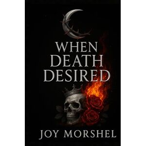 Morshel, Joy When Death Desired: A Dark Fantasy Romance of Death and Desire Morshel, Joy When Death Desired: A Dark Fantasy Romance of Death and Desire