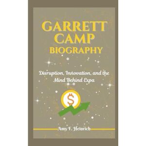 F. Heinrich, Amy GARRETT CAMP BIOGRAPHY: Disruption, Innovation, and the Mind Behind Expa F. Heinrich, Amy GARRETT CAMP BIOGRAPHY: Disruption, Innovation, and the Mind Behind Expa