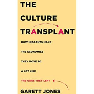 Jones, Garett The Culture Transplant: How Migrants Make the Economies They Move To a Lot Like the Ones They Left Jones, Garett The Culture Transplant: How Migrants Make the Economies They Move To a Lot Like the Ones They Left