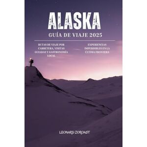 Zoroast, Leonard Guía de Viaje de Alaska 2025: Rutas por carretera, tours guiados, sabores locales y experiencias imperdibles en la Última Frontera (A todo color) Zoroast, Leonard Guía de Viaje de Alaska 2025: Rutas por carretera, tours guiados, sabores locales y experiencias imperdibles en la Última Frontera (A todo color)