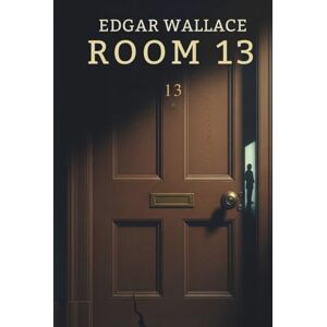 Wallace, Edgar ROOM 13: A CHILLING CRIME MYSTERY SET IN A LONDON HOTEL Wallace, Edgar ROOM 13: A CHILLING CRIME MYSTERY SET IN A LONDON HOTEL
