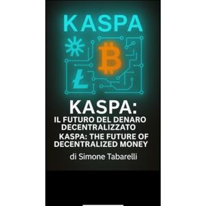 Tabarelli, Simone KASPA: The Future of Decentralized Money by Simone Tabarelli Tabarelli, Simone KASPA: The Future of Decentralized Money by Simone Tabarelli