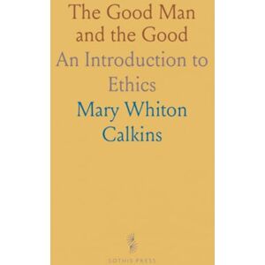 Mary Whiton, Calkins The Good Man and the Good: An Introduction to Ethics Mary Whiton, Calkins The Good Man and the Good: An Introduction to Ethics