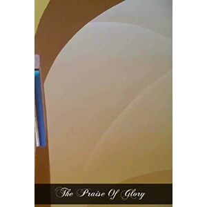 Of The Trinity, Sister Elizabeth The Praise Of Glory: Reminiscences Of Sister Elizabeth Of The Trinity A Carmelite Nun Of Dijon (1901-1906) Of The Trinity, Sister Elizabeth The Praise Of Glory: Reminiscences Of Sister Elizabeth Of The Trinity A Carmelite Nun Of Dijon (1901-1906)