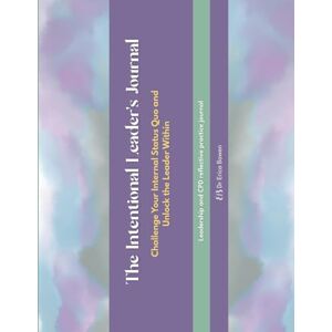 Bowen, Dr Erica The Intentional Leader's Journal: Challenge your internal status quo and unlock the leader within. Bowen, Dr Erica The Intentional Leader's Journal: Challenge your internal status quo and unlock the leader within.