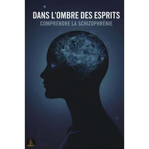 Roué, Romain Dans l'ombre des esprits: Comprendre la Schizophrénie Roué, Romain Dans l'ombre des esprits: Comprendre la Schizophrénie
