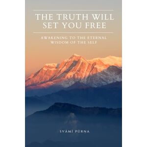 Purna, Svami The Truth Will Set You Free: Awakening to the Eternal Wisdom of the Self Purna, Svami The Truth Will Set You Free: Awakening to the Eternal Wisdom of the Self