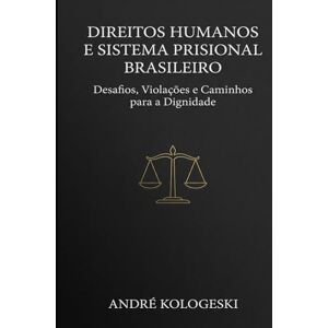 KOLOGESKI, ANDRÉ Direitos Humanos e Sistema Prisional Brasileiro: Desafios, Violações e Caminhos para a Dignidade (Estudos em Criminologia e Direito Penal) KOLOGESKI, ANDRÉ Direitos Humanos e Sistema Prisional Brasileiro: Desafios, Violações e Caminhos para a Dignidade (Estudos em Criminologia e Direito Penal)