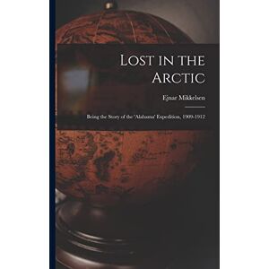 Mikkelsen, Ejnar 1880- Lost in the Arctic: Being the Story of the 'Alabama' Expedition, 1909-1912 Mikkelsen, Ejnar 1880- Lost in the Arctic: Being the Story of the 'Alabama' Expedition, 1909-1912