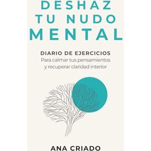 Criado Carpio, Ana DESHAZ TU NUDO MENTAL: Diario de ejercicios para calmar tus pensamientos y recuperar claridad interior Criado Carpio, Ana DESHAZ TU NUDO MENTAL: Diario de ejercicios para calmar tus pensamientos y recuperar claridad interior
