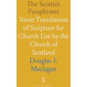 Douglas J., Maclagan The Scottish Paraphrases: Verse Translations of Scripture for Church Use by the Church of Scotland Douglas J., Maclagan The Scottish Paraphrases: Verse Translations of Scripture for Church Use by the Church of Scotland