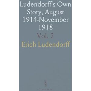 Erich, Ludendorff Ludendorff's Own Story, August 1914-November 1918 Erich, Ludendorff Ludendorff's Own Story, August 1914-November 1918