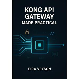 VEYSON, EIRA KONG API GATEWAY MADE PRACTICAL: Build, secure, and automate modern APIs with Kong Gateway, routing, plugins, authentication, rate limits, and observability VEYSON, EIRA KONG API GATEWAY MADE PRACTICAL: Build, secure, and automate modern APIs with Kong Gateway, routing, plugins, authentication, rate limits, and observability