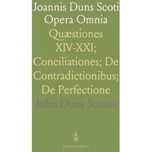 John Duns, Scotus Joannis Duns Scoti Opera Omnia: Quæstiones XIV-XXI; Conciliationes; De Contradictionibus; De Perfectione John Duns, Scotus Joannis Duns Scoti Opera Omnia: Quæstiones XIV-XXI; Conciliationes; De Contradictionibus; De Perfectione