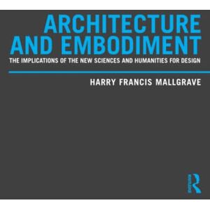 Mallgrave, Harry Francis Architecture and Embodiment: The Implications of the New Sciences and Humanities for Design Mallgrave, Harry Francis Architecture and Embodiment: The Implications of the New Sciences and Humanities for Design