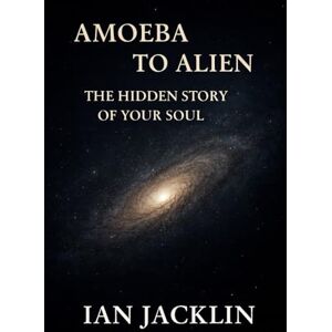 Jacklin, Ian AMOEBA TO ALIEN THE HIDDEN STORY OF YOUR SOUL: THE SPIRITUAL GNOSIS MANUAL: 1 (Ian Jacklin's Truth Beyond Religion & History) Jacklin, Ian AMOEBA TO ALIEN THE HIDDEN STORY OF YOUR SOUL: THE SPIRITUAL GNOSIS MANUAL: 1 (Ian Jacklin's Truth Beyond Religion & History)