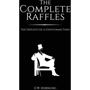 Hornung, E.W. The Complete Raffles: The Exploits of a Gentleman Thief Hornung, E.W. The Complete Raffles: The Exploits of a Gentleman Thief