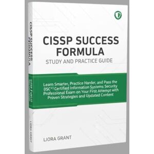 GRANT, LIORA CISSP SUCCESS FORMULA: STUDY AND PRACTICE GUIDE: Learn Smarter Practice Harder and Pass the (ISC)² Certified Information Systems Security Professional ... with Proven Strategies and Updated Content GRANT, LIORA CISSP SUCCESS FORMULA: STUDY AND PRACTICE GUIDE: Learn Smarter Practice Harder and Pass the (ISC)² Certified Information Systems Security Professional ... with Proven Strategies and Updated Content