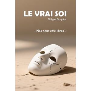Gregoire, Philippe Le Vrai Soi: Nés pour être libres Gregoire, Philippe Le Vrai Soi: Nés pour être libres