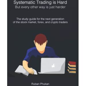 Phukan, Ruban Systematic Trading is Hard. But every other way is just harder.: The study guide for the next generation of the stock market, forex and crypto traders Phukan, Ruban Systematic Trading is Hard. But every other way is just harder.: The study guide for the next generation of the stock market, forex and crypto traders