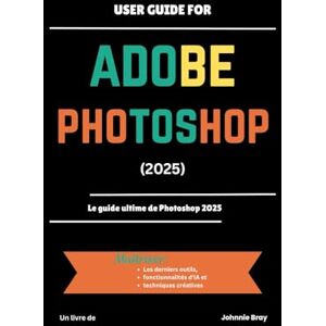 Bray, Johnnie User Guide for ADOBE PHOTOSHOP 2025: Le guide ultime de Photoshop 2025 Bray, Johnnie User Guide for ADOBE PHOTOSHOP 2025: Le guide ultime de Photoshop 2025