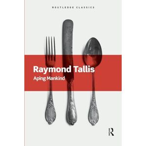 Tallis, Raymond Aping Mankind: Neuromania, Darwinitis and the misrepresentation of humanity (Routledge Classics) Tallis, Raymond Aping Mankind: Neuromania, Darwinitis and the misrepresentation of humanity (Routledge Classics)