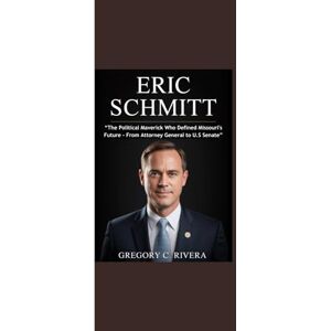 Rivera, Gregory C. ERIC SCHMITT: “The Political Maverick Who Defined Missouri's Future From Attorney General to U.S Senate” Rivera, Gregory C. ERIC SCHMITT: “The Political Maverick Who Defined Missouri's Future From Attorney General to U.S Senate”