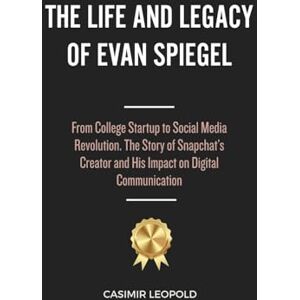 Leopold, Casimir The Life and Legacy of Evan Spiegel: From College Startup to Social Media Revolution. The Story of Snapchat’s Creator and His Impact on Digital Communication Leopold, Casimir The Life and Legacy of Evan Spiegel: From College Startup to Social Media Revolution. The Story of Snapchat’s Creator and His Impact on Digital Communication