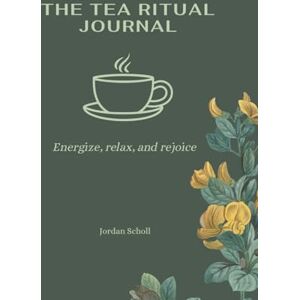 Scholl, Jordan The Tea Ritual Journal: Guided Tea Rituals, Breathwork, and Journaling Prompts for Energy, Calm, and Joy Scholl, Jordan The Tea Ritual Journal: Guided Tea Rituals, Breathwork, and Journaling Prompts for Energy, Calm, and Joy