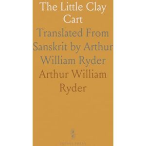 Arthur William, Ryder The Little Clay Cart: Translated From Sanskrit by Arthur William Ryder Arthur William, Ryder The Little Clay Cart: Translated From Sanskrit by Arthur William Ryder