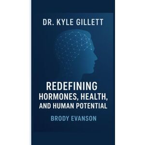 EVANSON, BRODY DR. KYLE GILLETT: Redefining Hormones, Health, And Human Potential EVANSON, BRODY DR. KYLE GILLETT: Redefining Hormones, Health, And Human Potential