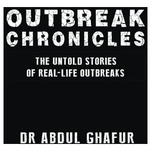 Ghafur, Dr Abdul Outbreak Chronicles The Untold Stories of Real-Life Outbreaks Ghafur, Dr Abdul Outbreak Chronicles The Untold Stories of Real-Life Outbreaks