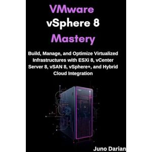 Darian, Juno VMware vSphere 8 Mastery: Build, Manage, and Optimize Virtualized Infrastructures with ESXi 8, vCenter Server 8, vSAN 8, vSphere+, and Hybrid Cloud Integrati Darian, Juno VMware vSphere 8 Mastery: Build, Manage, and Optimize Virtualized Infrastructures with ESXi 8, vCenter Server 8, vSAN 8, vSphere+, and Hybrid Cloud Integrati