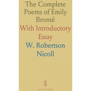 W. Robertson, Nicoll The Complete Poems of Emily Brontë: With Introductory Essay W. Robertson, Nicoll The Complete Poems of Emily Brontë: With Introductory Essay