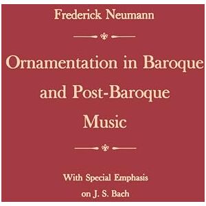 Neumann, Frederick Ornamentation in Baroque and Post-Baroque Music, with Special Emphasis on J.S. Bach Neumann, Frederick Ornamentation in Baroque and Post-Baroque Music, with Special Emphasis on J.S. Bach