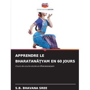 Bhavana Sree, S B Apprendre Le BharatanĀṬyam En 60 Jours: Cours de courte durée en Bharatanatyam Bhavana Sree, S B Apprendre Le BharatanĀṬyam En 60 Jours: Cours de courte durée en Bharatanatyam