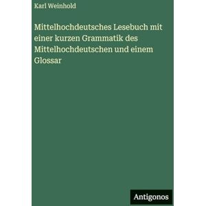 Weinhold, Karl Mittelhochdeutsches Lesebuch mit einer kurzen Grammatik des Mittelhochdeutschen und einem Glossar Weinhold, Karl Mittelhochdeutsches Lesebuch mit einer kurzen Grammatik des Mittelhochdeutschen und einem Glossar