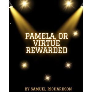 Samuel Richardson Pamela, Or Virtue Rewarded Samuel Richardson Pamela, Or Virtue Rewarded