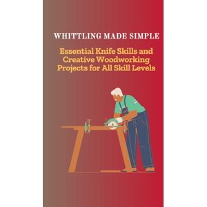 Lim, Darren WHITTLING MADE SIMPLE: Essential Knife Skills and Creative Woodworking Projects for All Skill Levels Lim, Darren WHITTLING MADE SIMPLE: Essential Knife Skills and Creative Woodworking Projects for All Skill Levels