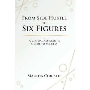 Christie, Martha From Side Hustle to Six Figures: A Virtual Assistant’s Guide to Success Christie, Martha From Side Hustle to Six Figures: A Virtual Assistant’s Guide to Success