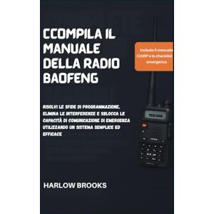 Brooks, Harlow Ccompila il Manuale della Radio Baofeng: Risolvi le sfide di programmazione, elimina le interferenze e sblocca le capacità di comunicazione di emergenza utilizzando un sistema semplice ed efficace Brooks, Harlow Ccompila il Manuale della Radio Baofeng: Risolvi le sfide di programmazione, elimina le interferenze e sblocca le capacità di comunicazione di emergenza utilizzando un sistema semplice ed efficace