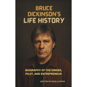 Boss BRUCE DICKINSON'S LIFE HISTORY: BIOGRAPHY OF THE SINGER, PILOT, AND ENTREPRENEUR Boss BRUCE DICKINSON'S LIFE HISTORY: BIOGRAPHY OF THE SINGER, PILOT, AND ENTREPRENEUR