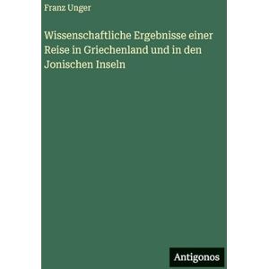 Unger, Franz Wissenschaftliche Ergebnisse einer Reise in Griechenland und in den Jonischen Inseln Unger, Franz Wissenschaftliche Ergebnisse einer Reise in Griechenland und in den Jonischen Inseln