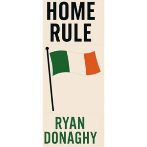 Donaghy, Ryan Home Rule: A Nation's Awakening: 2 (Irish Series) Donaghy, Ryan Home Rule: A Nation's Awakening: 2 (Irish Series)