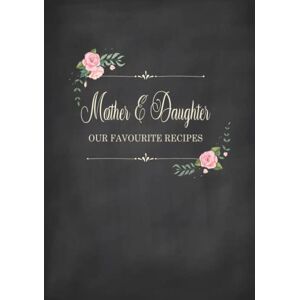 Press, Ellen Tree Mother & Daughter Our Favourite Recipes: Fill in the Blank Cookbook and Recipe Organiser to Collect Your Most Treasured Family Meals Press, Ellen Tree Mother & Daughter Our Favourite Recipes: Fill in the Blank Cookbook and Recipe Organiser to Collect Your Most Treasured Family Meals