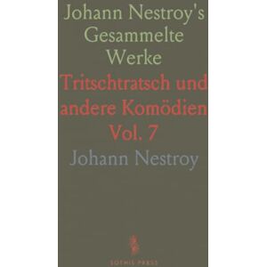Johann, Nestroy Johann Nestroy's Gesammelte Werke: Tritschtratsch und andere Komödien Johann, Nestroy Johann Nestroy's Gesammelte Werke: Tritschtratsch und andere Komödien
