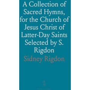 Sidney, Rigdon A Collection of Sacred Hymns, for the Church of Jesus Christ of Latter-Day Saints Selected by S. Rigdon Sidney, Rigdon A Collection of Sacred Hymns, for the Church of Jesus Christ of Latter-Day Saints Selected by S. Rigdon